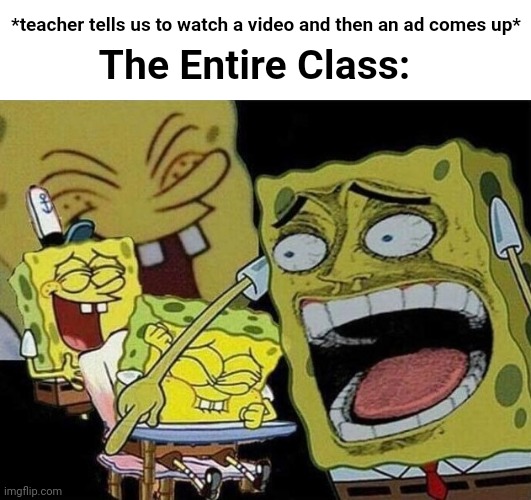 This actaully happened. | *teacher tells us to watch a video and then an ad comes up*; The Entire Class: | image tagged in spongebob laughing hysterically,school,youtube | made w/ Imgflip meme maker