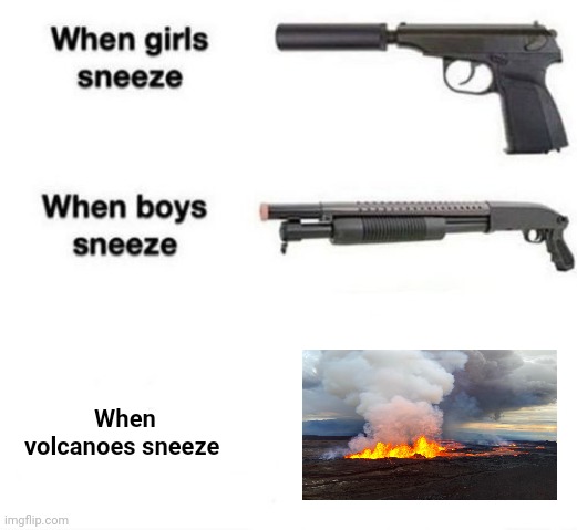 Volcano eruption | When volcanoes sneeze | image tagged in when girls sneeze when boys sneeze,volcano,eruption,science,memes,volcanoes | made w/ Imgflip meme maker