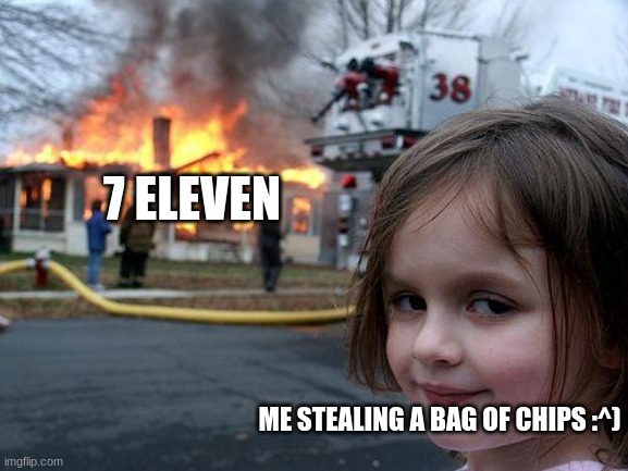 Chippssss!!!!! | 7 ELEVEN; ME STEALING A BAG OF CHIPS :^) | image tagged in memes,disaster girl | made w/ Imgflip meme maker