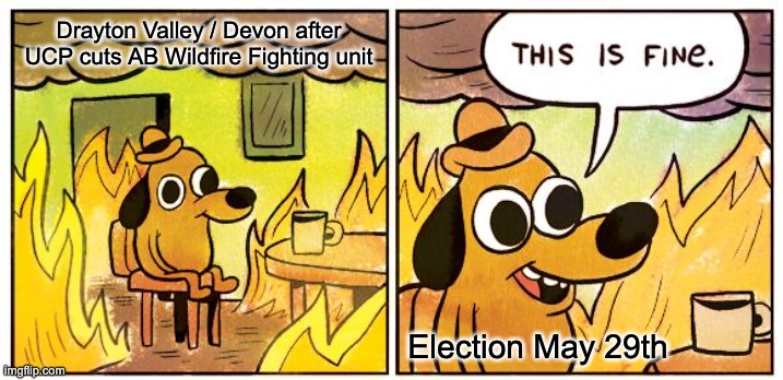 This Is Fine Meme | Drayton Valley / Devon after UCP cuts AB Wildfire Fighting unit; Election May 29th | image tagged in memes,this is fine,Albertapolitics | made w/ Imgflip meme maker