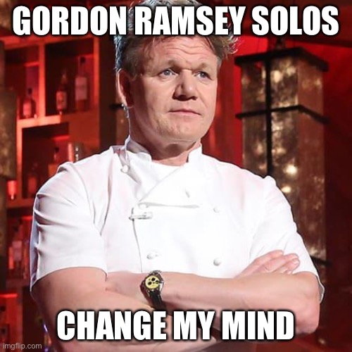 You can’t change my mind | GORDON RAMSEY SOLOS; CHANGE MY MIND | image tagged in memes,change my mind,fun | made w/ Imgflip meme maker