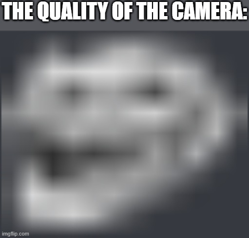 Extremely Low Quality Troll Face | THE QUALITY OF THE CAMERA: | image tagged in extremely low quality troll face | made w/ Imgflip meme maker