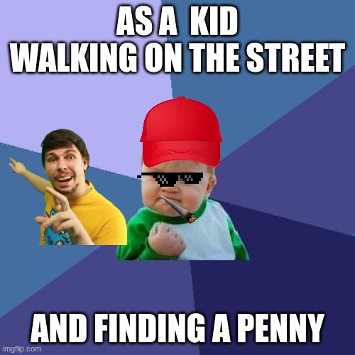 omg | AS A  KID WALKING ON THE STREET; AND FINDING A PENNY | image tagged in memes,success kid | made w/ Imgflip meme maker