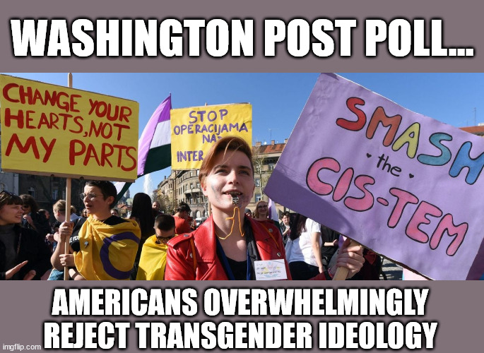Most Americans agree when it comes to protecting children... | WASHINGTON POST POLL... AMERICANS OVERWHELMINGLY REJECT TRANSGENDER IDEOLOGY | image tagged in transgender,facts | made w/ Imgflip meme maker
