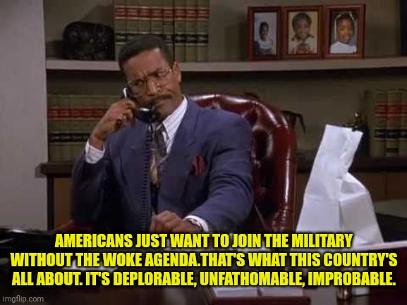 Jackie Chiles | AMERICANS JUST WANT TO JOIN THE MILITARY WITHOUT THE WOKE AGENDA.THAT'S WHAT THIS COUNTRY'S ALL ABOUT. IT'S DEPLORABLE, UNFATHOMABLE, IMPROB | image tagged in jackie chiles | made w/ Imgflip meme maker