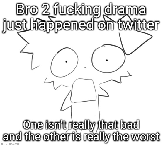 Flabbergasted | Bro 2 fucking drama just happened on twitter; One isn't really that bad and the other is really the worst | image tagged in flabbergasted | made w/ Imgflip meme maker