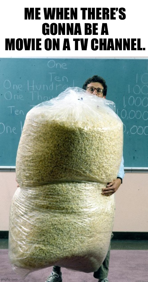 Better get my popcorn | ME WHEN THERE’S GONNA BE A MOVIE ON A TV CHANNEL. | image tagged in giant bag of popcorn | made w/ Imgflip meme maker