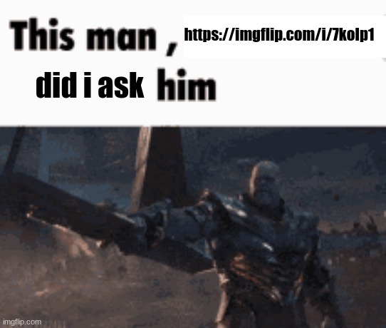 This man, _____ him | https://imgflip.com/i/7kolp1; did i ask | image tagged in this man _____ him | made w/ Imgflip meme maker
