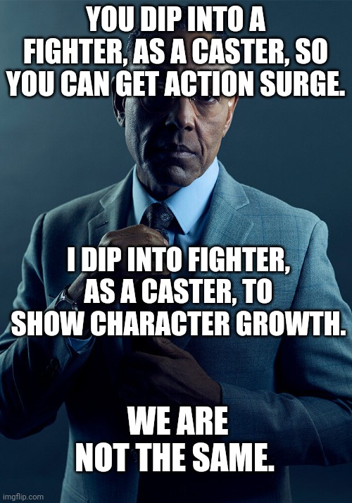Gus Fring we are not the same | YOU DIP INTO A FIGHTER, AS A CASTER, SO YOU CAN GET ACTION SURGE. I DIP INTO FIGHTER, AS A CASTER, TO SHOW CHARACTER GROWTH. WE ARE NOT THE SAME. | image tagged in gus fring we are not the same | made w/ Imgflip meme maker