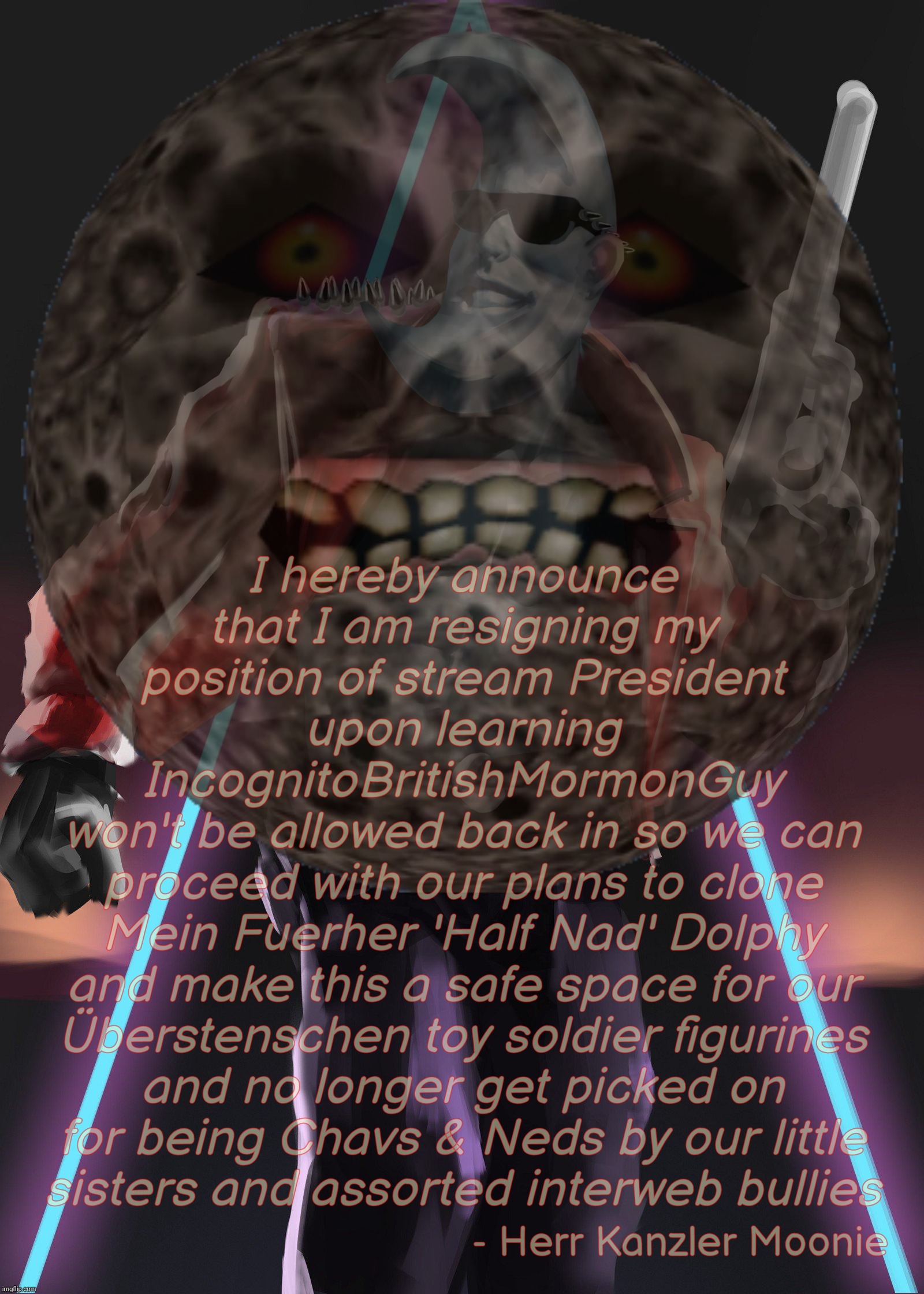 When plans for the Fourth Shriek [see what I did there?] get thwarted and quitting is the only option (you like) | I hereby announce
that I am resigning my
position of stream President
upon learning
IncognitoBritishMormonGuy
won't be allowed back in so we can
proceed with our plans to clone
Mein Fuerher 'Half Nad' Dolphy
and make this a safe space for our
Überstenschen toy soldier figurines
and no longer get picked on
for being Chavs & Neds by our little
sisters and assorted interweb bullies; - Herr Kanzler Moonie | image tagged in moon man,lunar,moonie,quitter,it's all about thuh feelz,so emo | made w/ Imgflip meme maker