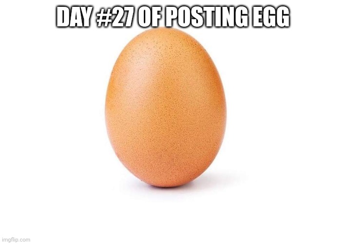 EGG | DAY #27 OF POSTING EGG | image tagged in eggbert,egg | made w/ Imgflip meme maker