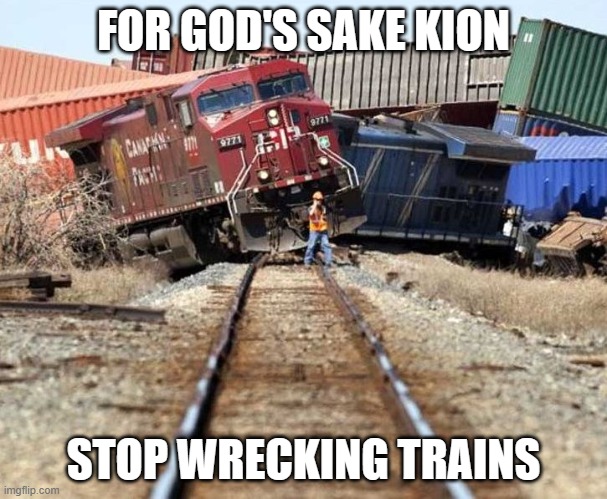 trainwreck | FOR GOD'S SAKE KION; STOP WRECKING TRAINS | image tagged in trainwreck | made w/ Imgflip meme maker