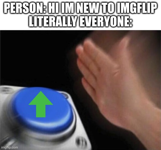 Blank Nut Button | PERSON: HI IM NEW TO IMGFLIP
LITERALLY EVERYONE: | image tagged in memes,blank nut button | made w/ Imgflip meme maker