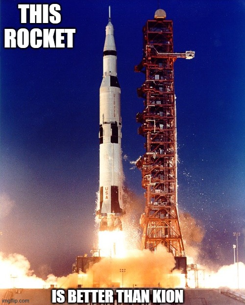 Saturn v rocket | THIS ROCKET; IS BETTER THAN KION | image tagged in saturn v rocket | made w/ Imgflip meme maker