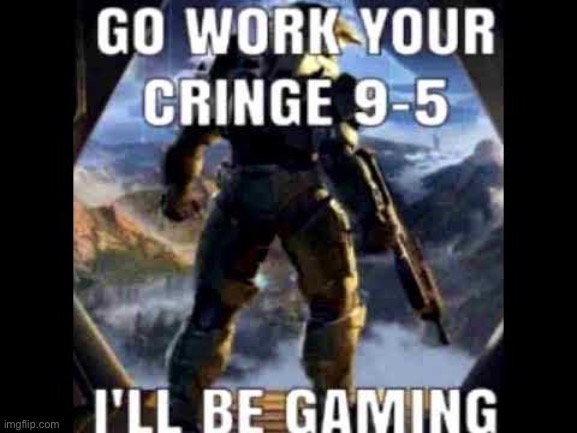 To the guys who ban and betray my friend | image tagged in go work your cringe 9-5 | made w/ Imgflip meme maker