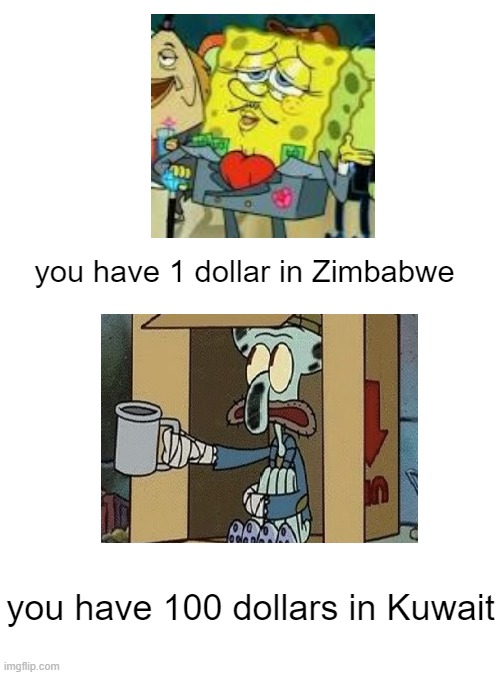 Zimbabwe once made a trillion Zimbabwean dollar bill and it was worth 360 dollars in US dollars | you have 1 dollar in Zimbabwe; you have 100 dollars in Kuwait | image tagged in memes,money,spongebob,squidward,zimbabwe,kuwait | made w/ Imgflip meme maker