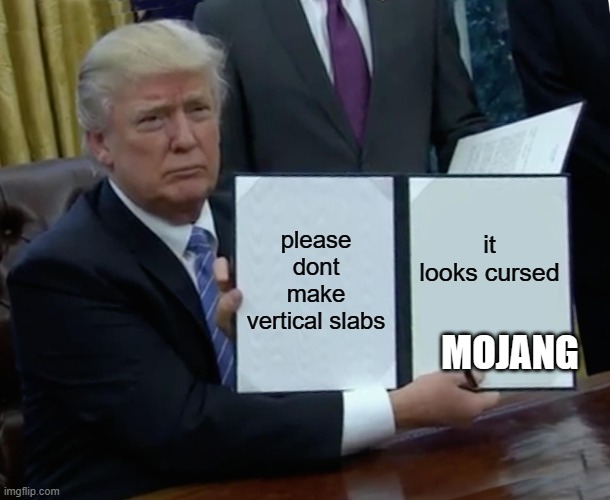 Trump Bill Signing Meme | please dont make vertical slabs; it looks cursed; MOJANG | image tagged in memes,trump bill signing,vertical slabs | made w/ Imgflip meme maker