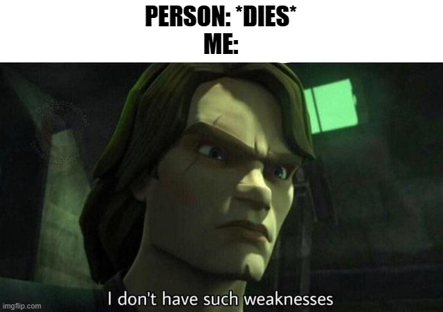 I can't and I won't ever die. | PERSON: *DIES*
ME: | image tagged in i don't have such weakness | made w/ Imgflip meme maker