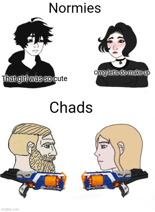 Chads vs normies | Omg let's do make up That girl was so cute | image tagged in chads vs normies | made w/ Imgflip meme maker