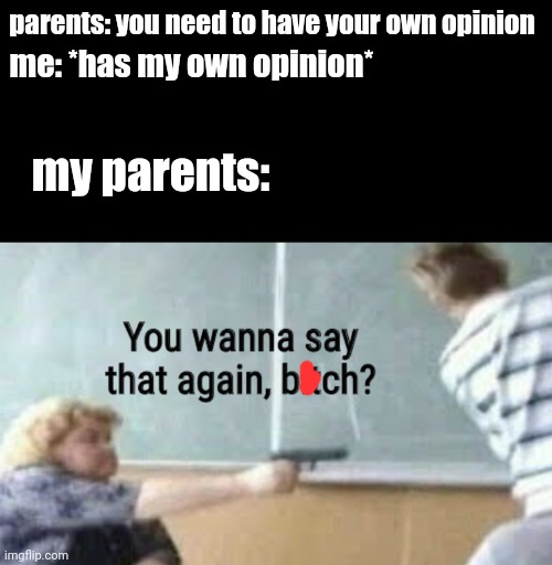 always | me: *has my own opinion*; parents: you need to have your own opinion; my parents: | image tagged in parents be like | made w/ Imgflip meme maker