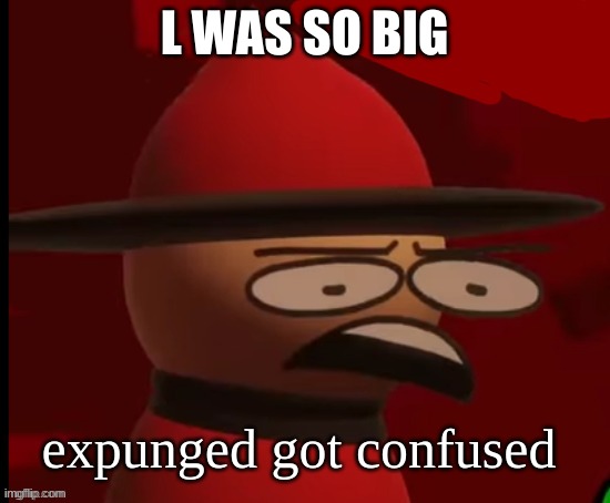 Expunged: Wtf | L WAS SO BIG expunged got confused | image tagged in expunged wtf | made w/ Imgflip meme maker