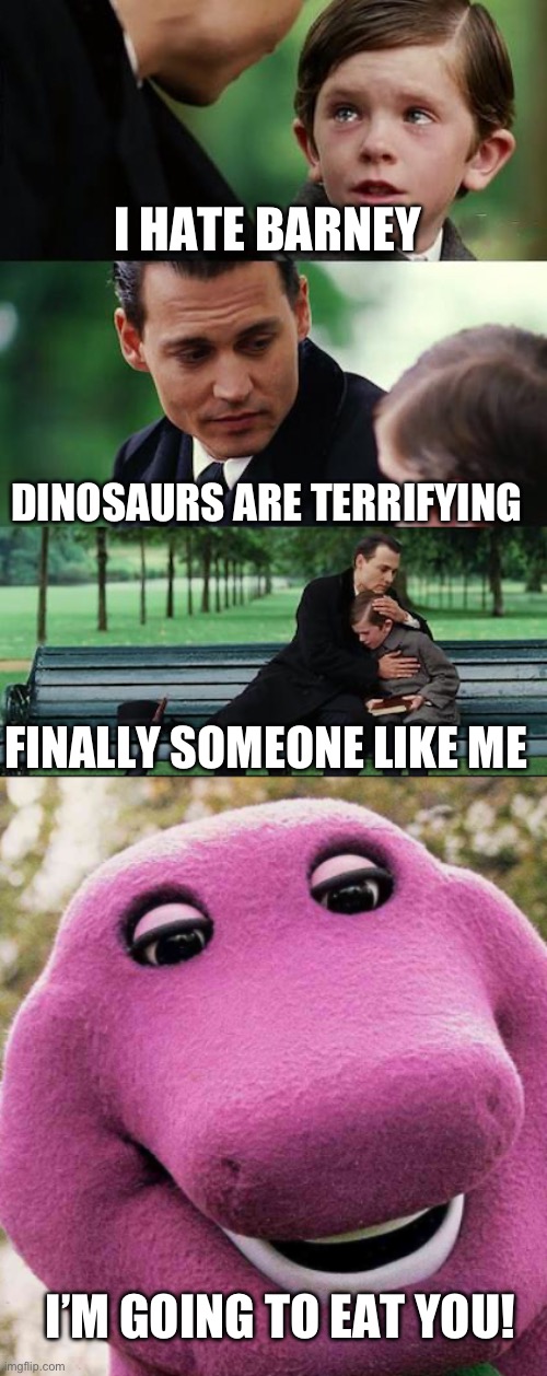 I HATE BARNEY; DINOSAURS ARE TERRIFYING; FINALLY SOMEONE LIKE ME; I’M GOING TO EAT YOU! | image tagged in memes,finding neverland | made w/ Imgflip meme maker