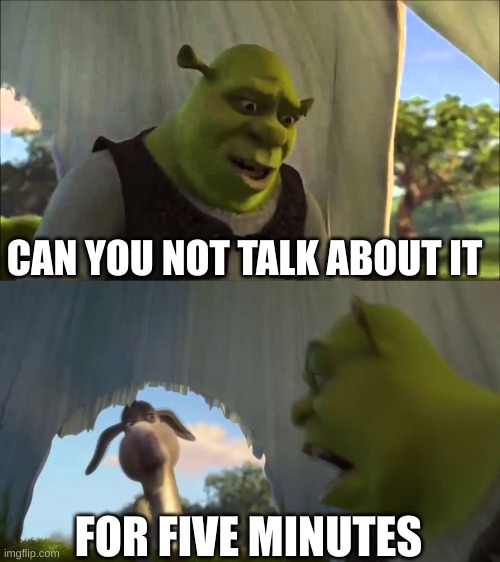shrek five minutes | CAN YOU NOT TALK ABOUT IT FOR FIVE MINUTES | image tagged in shrek five minutes | made w/ Imgflip meme maker