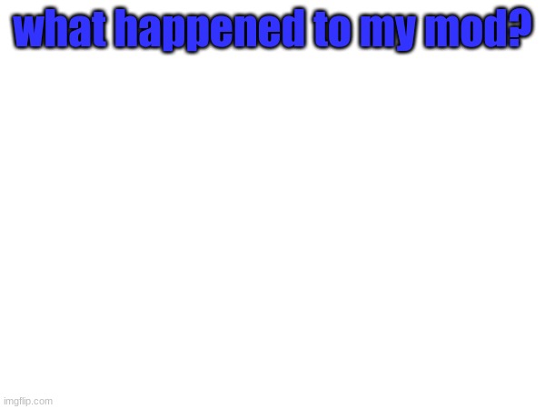 can i have it back? | what happened to my mod? | made w/ Imgflip meme maker