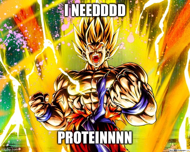 Protein | I NEEDDDD; PROTEINNNN | image tagged in goku,protein | made w/ Imgflip meme maker