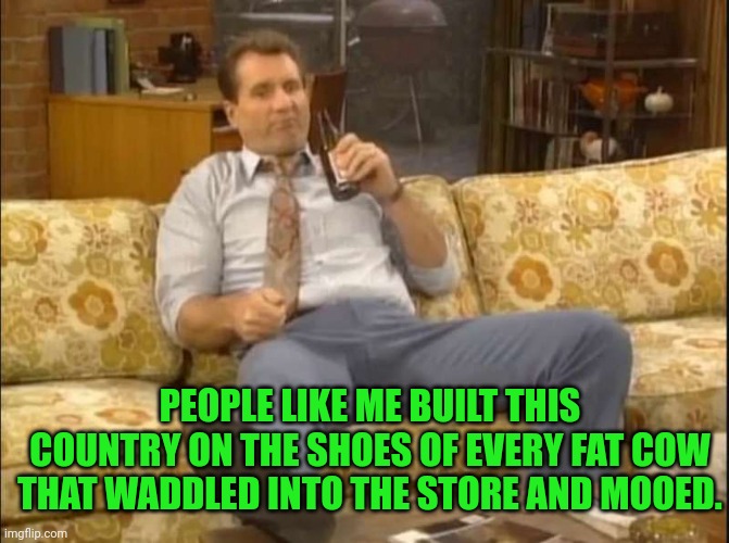 PEOPLE LIKE ME BUILT THIS COUNTRY ON THE SHOES OF EVERY FAT COW THAT WADDLED INTO THE STORE AND MOOED. | made w/ Imgflip meme maker