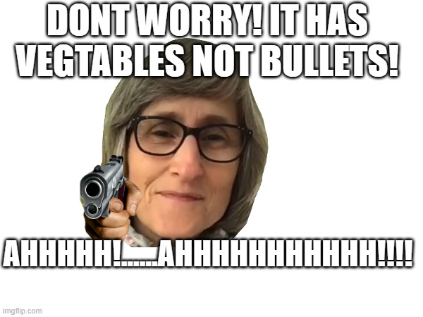 DONT WORRY! IT HAS VEGTABLES NOT BULLETS! AHHHHH!......AHHHHHHHHHHH!!!! | made w/ Imgflip meme maker