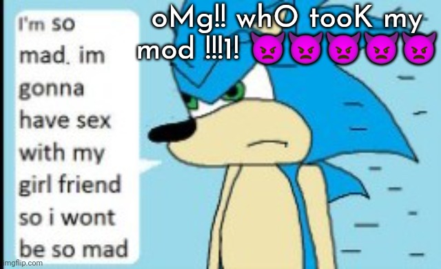 post...of the shit variety | oMg!! whO tooK my mod !!!1! 👿👿👿👿👿 | image tagged in i'm so mad | made w/ Imgflip meme maker