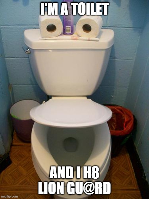 Im a toilet | I'M A TOILET; AND I H8 LION GU@RD | image tagged in im a toilet | made w/ Imgflip meme maker