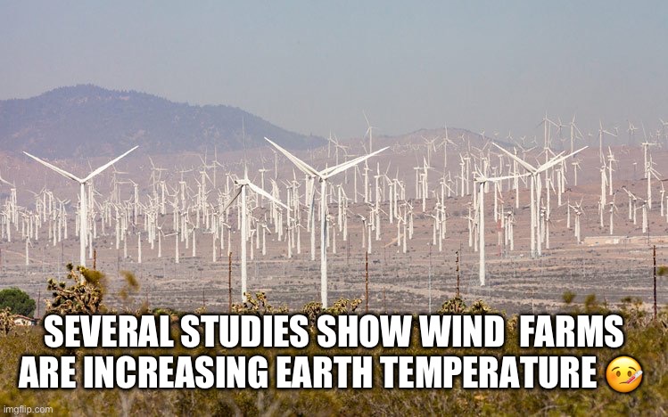 Wind farms are wrong | SEVERAL STUDIES SHOW WIND  FARMS ARE INCREASING EARTH TEMPERATURE 🤒 | image tagged in funny memes,memes | made w/ Imgflip meme maker