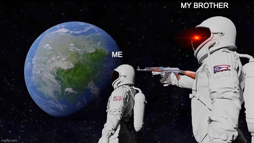 MY BROTHER IS ALONE ON THE MOON | MY BROTHER; ME | image tagged in memes,always has been | made w/ Imgflip meme maker