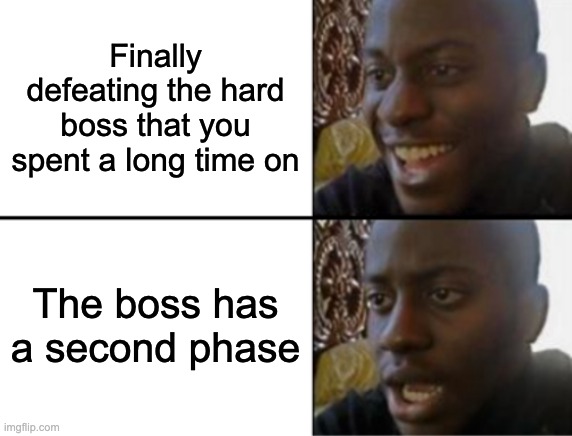 *Volo's theme plays* | Finally defeating the hard boss that you spent a long time on; The boss has a second phase | image tagged in oh yeah oh no,gaming,boss | made w/ Imgflip meme maker