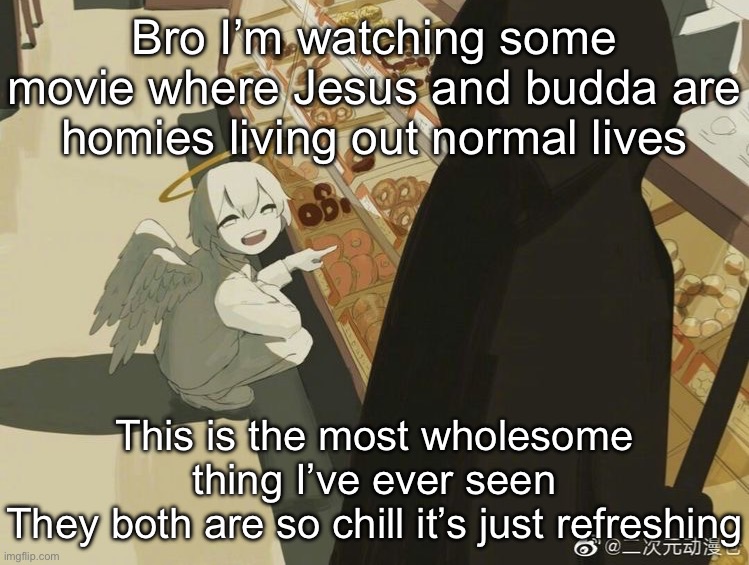 It’s called saint young men | Bro I’m watching some movie where Jesus and budda are homies living out normal lives; This is the most wholesome thing I’ve ever seen
They both are so chill it’s just refreshing | image tagged in avogado6 | made w/ Imgflip meme maker