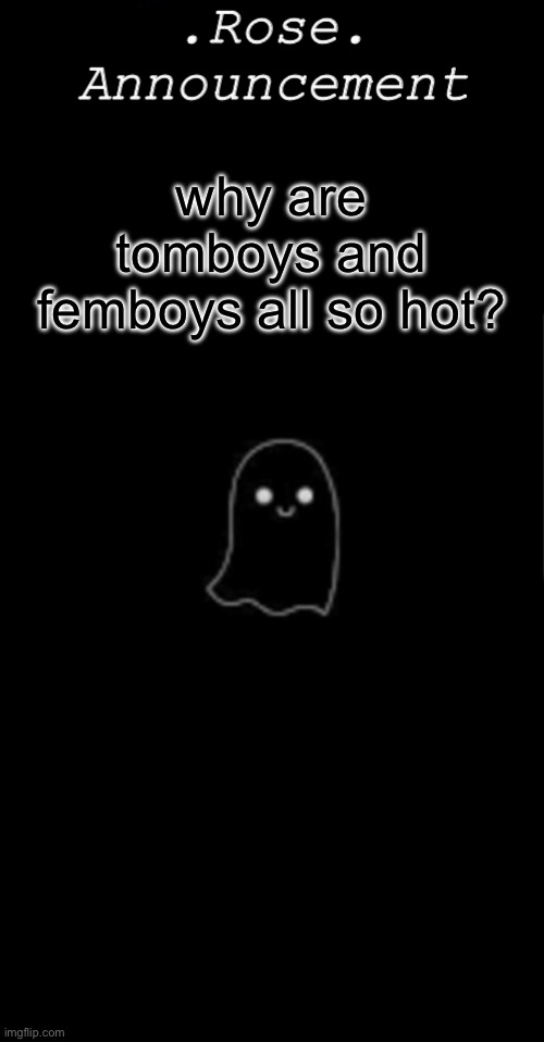 idek anymore | why are tomboys and femboys all so hot? | image tagged in rose announcement,femboy | made w/ Imgflip meme maker