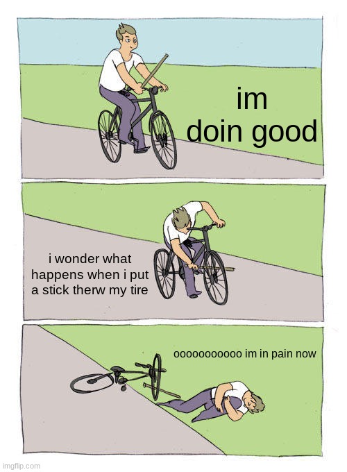 Bike Fall Meme | im doin good; i wonder what happens when i put a stick therw my tire; ooooooooooo im in pain now | image tagged in memes,bike fall | made w/ Imgflip meme maker
