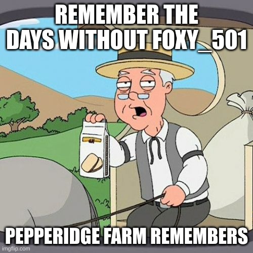 before he says it, you can't break or fix a meme | REMEMBER THE DAYS WITHOUT FOXY_501; PEPPERIDGE FARM REMEMBERS | image tagged in memes,pepperidge farm remembers | made w/ Imgflip meme maker