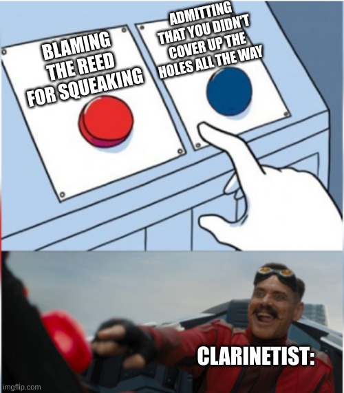 My band class in a nutshell | ADMITTING THAT YOU DIDN'T COVER UP THE HOLES ALL THE WAY; BLAMING THE REED FOR SQUEAKING; CLARINETIST: | image tagged in robotnik pressing red button | made w/ Imgflip meme maker