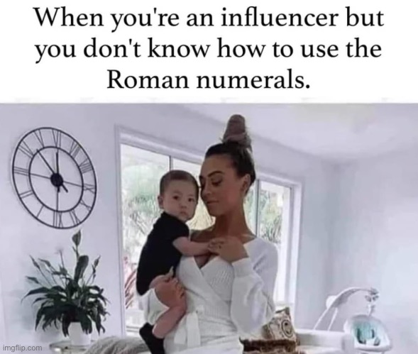 Social Media be like | image tagged in imfluencer,clock,roman numerals,numbers,stupid | made w/ Imgflip meme maker