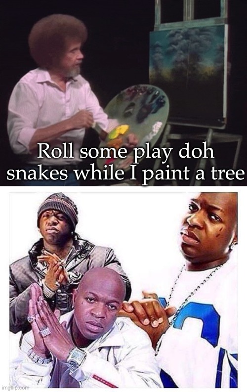 Art | Roll some play doh snakes while I paint a tree | image tagged in bob ross,play doh,snakes | made w/ Imgflip meme maker