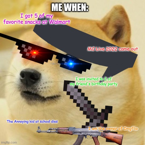 Luck 101 | ME WHEN:; I got 5 of my favorite snacks at Walmart; MC Live 2022 came out; I was invited to 2 of my friend's birthday party; The Annoying kid at school dies; I am the owner of Imgflio | image tagged in memes,doge | made w/ Imgflip meme maker