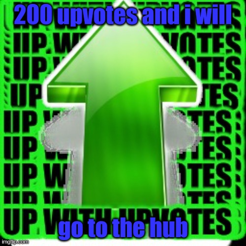 upvote | 200 upvotes and i will; go to the hub | image tagged in upvote | made w/ Imgflip meme maker