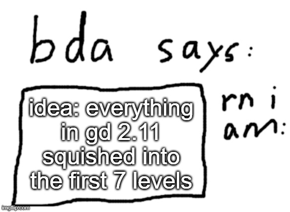 all the features in the first seven levels | idea: everything in gd 2.11 squished into the first 7 levels | image tagged in official badlydrawnaxolotl announcement temp | made w/ Imgflip meme maker