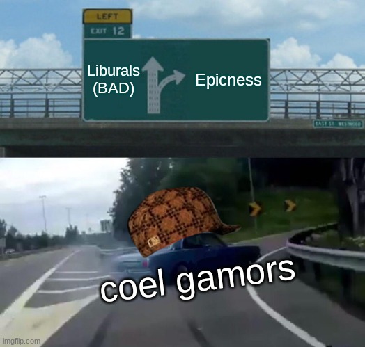 EPIC GAMERS | Liburals
(BAD); Epicness; coel gamors | image tagged in memes,left exit 12 off ramp | made w/ Imgflip meme maker