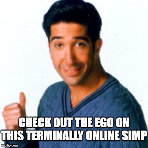 Get a Load of this Guy | CHECK OUT THE EGO ON THIS TERMINALLY ONLINE SIMP | image tagged in get a load of this guy | made w/ Imgflip meme maker