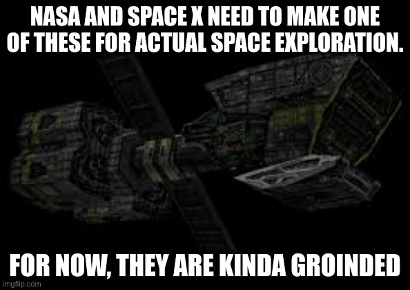 NASA? | NASA AND SPACE X NEED TO MAKE ONE OF THESE FOR ACTUAL SPACE EXPLORATION. FOR NOW, THEY ARE KINDA GROINDED | image tagged in space,nasa,funny,political meme | made w/ Imgflip meme maker