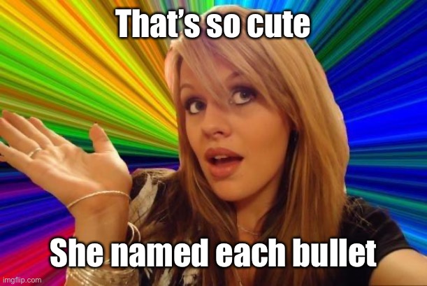 Dumb Blonde Meme | That’s so cute She named each bullet | image tagged in memes,dumb blonde | made w/ Imgflip meme maker